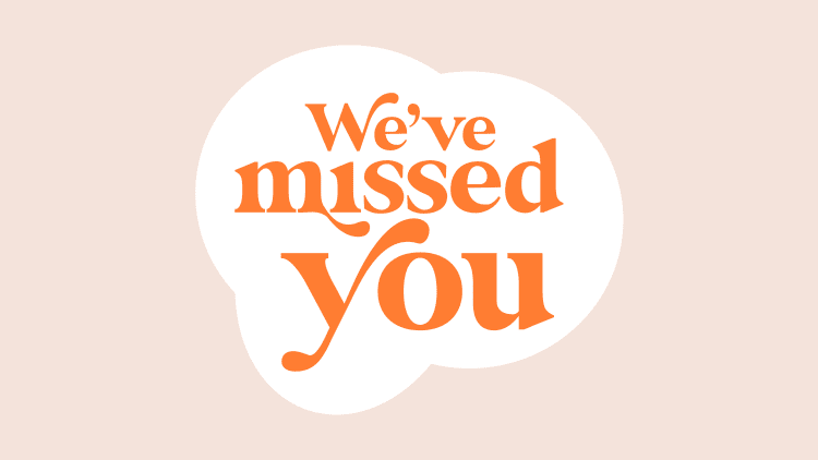 We've missed you